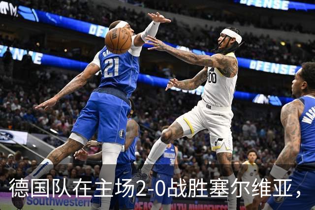德国队在主场2-0战胜塞尔维亚，克洛普迎来执教首胜